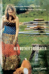 Title: Her Mother's Daughter: A Memoir of the Mother I Never Knew and of My Daughter, Courtney Love, Author: Linda Carroll
