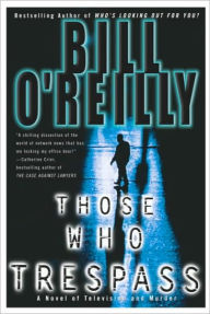 Title: Those Who Trespass: A Novel of Television and Murder, Author: Bill O'Reilly