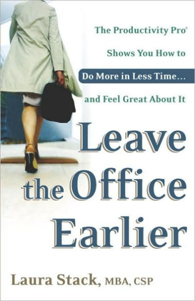 Leave the Office Earlier: The Productivity Pro Shows You How to Do More in Less Time...and Feel Great about It