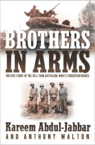 Title: Brothers in Arms: The Epic Story of the 761st Tank Battalion, WWII's Forgotten Heroes, Author: Kareem Abdul-Jabbar