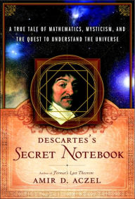Descartes's Secret Notebook: A True Tale of Mathematics, Mysticism, and the Quest to Understand the Universe