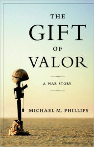 Title: The Gift of Valor: A War Story, Author: Michael M. Phillips