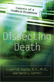 Title: Dissecting Death: Secrets of a Medical Examiner, Author: Frederick Zugibe M.D.