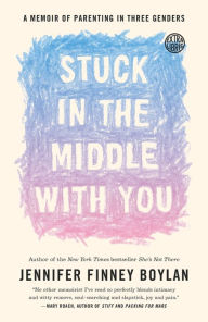 Title: Stuck in the Middle with You: A Memoir of Parenting in Three Genders, Author: Jennifer Finney Boylan