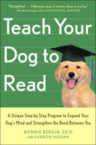 Teach Your Dog to Read: A Unique, Step by Step Program to Expand Your Dog's Mind and Strengthen the Bond between You