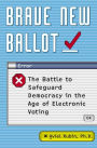 Brave New Ballot: The Battle to Safeguard Democracy in the Age of Electronic Voting