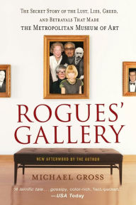 Title: Rogues' Gallery: The Secret Story of the Lust, Lies, Greed, and Betrayals That Made the Metropolitan Museum of Art, Author: Michael Gross