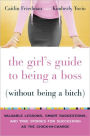 The Girl's Guide to Being a Boss (Without Being a Bitch): Valuable Lessons, Smart Suggestions, and True Stories for Succeeding as the Chick-in-Charge