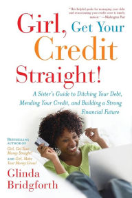 Title: Girl, Get Your Credit Straight!: A Sister's Guide to Ditching Your Debt, Mending Your Credit, and Building a Strong Financial Future, Author: Glinda Bridgforth