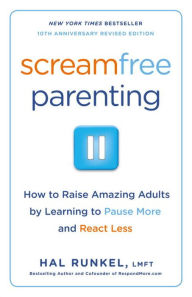 Title: Screamfree Parenting, 10th Anniversary Revised Edition: How to Raise Amazing Adults by Learning to Pause More and React Less, Author: Hal Runkel LMFT