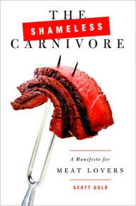 Title: Shameless Carnivore: A Manifesto for Meat Lovers, Author: Scott Gold