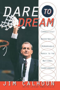 Title: Dare to Dream: Connecticut Basketball's Remarkable March to the National Championship, Author: Jim Calhoun