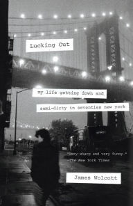 Title: Lucking Out: My Life Getting Down and Semi-Dirty in Seventies New York, Author: James  Wolcott