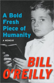 Title: A Bold Fresh Piece of Humanity: A Memoir, Author: Bill O'Reilly