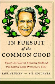 Title: In Pursuit of the Common Good: Twenty-Five Years of Improving the World, One Bottle of Salad Dressing at a Time, Author: Paul Newman