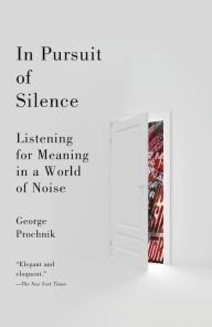 Title: In Pursuit of Silence: Listening for Meaning in a World of Noise, Author: George Prochnik