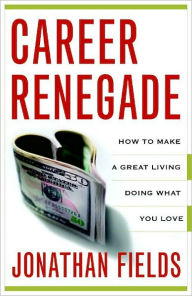 Title: Career Renegade: How to Make a Great Living Doing What You Love, Author: Jonathan Fields