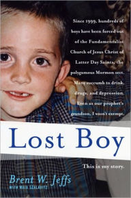 Title: Lost Boy: The True Story of One Man's Exile from a Polygamist Cult and His Brave Journey to Reclaim His Life, Author: Brent W. Jeffs