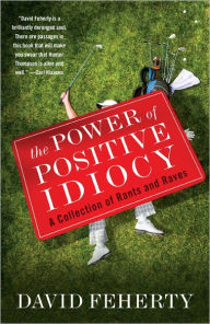 Title: The Power of Positive Idiocy: A Collection of Rants and Raves, Author: David Feherty