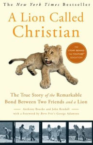 Title: A Lion Called Christian: The True Story of the Remarkable Bond Between Two Friends and a Lion, Author: Anthony Bourke