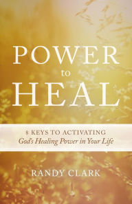 Title: Power to Heal: Keys to Activating God's Healing Power in Your Life, Author: Randy Clark