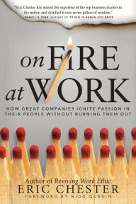 Title: On Fire at Work: How Great Companies Ignite Passion in Their People Without Burning Them Out, Author: Eric Chester