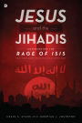 Jesus and the Jihadis: Confronting the Rage of ISIS: The Theology Driving the Ideology
