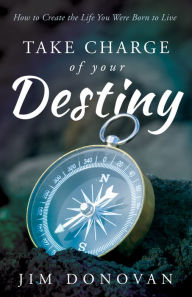 Title: Take Charge of Your Destiny: How to Create the Life You Were Born to Live, Author: Jim Donovan