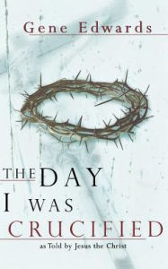 Title: The Day I Was Crucified, Author: Gene Edwards