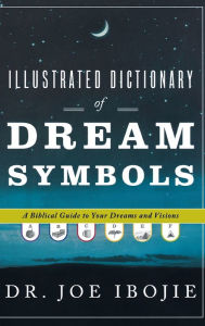 Title: Illustrated Dictionary of Dream Symbols: A Biblical Guide to Your Dreams and Visions, Author: Joe Ibojie