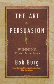 Title: The Art of Persuasion: Winning Without Intimidation, Author: Bob Burg