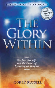 Title: The Glory Within: The Interior Life and the Power of Speaking in Tongues, Author: Corey Russell