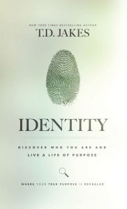 Title: IDENTITY: DISCOVER WHO YOU ARE AND LIVE A LIFE OF PURPOSE, Author: T. D. Jakes