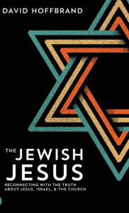 Title: The Jewish Jesus: Reconnecting with the Truth about Jesus, Israel, and the Church, Author: David Hoffbrand