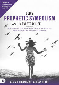 Title: God's Prophetic Symbolism in Everyday Life: The Divinity Code to Hearing God's Voice Through Natural Events and Divine Occurrences, Author: Adam Thompson