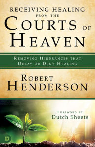 Title: Receiving Healing from the Courts of Heaven: Removing Hindrances that Delay or Deny Healing, Author: Robert Henderson