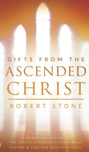 Title: Gifts From the Ascended Christ: Restoring the Place of the 5-Fold Ministry, Author: Robert Stone