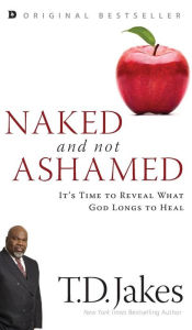 Title: Naked and Not Ashamed: It's Time to Reveal What God Longs to Heal, Author: T. D. Jakes