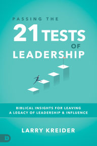 Title: Passing the 21 Tests of Leadership: Biblical Insights for Leaving a Legacy of Leadership and Influence, Author: Larry Kreider