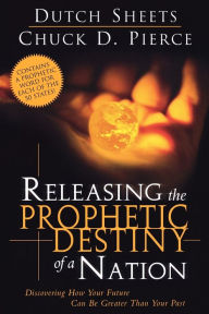 Title: Releasing the Prophetic Destiny of a Nation: Discovering How Your Future Can Be Greater Than Your Past, Author: Dutch Sheets