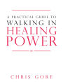 A Practical Guide to Walking in Healing Power