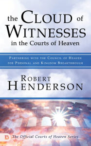 Title: The Cloud of Witnesses in the Courts of Heaven: Partnering with the Council of Heaven for Personal and Kingdom Breakthrough, Author: Robert Henderson