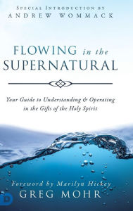 Title: Flowing in the Supernatural: Your Guide to Understanding and Operating in the Gifts of the Holy Spirit, Author: Greg Mohr