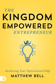 Title: The Kingdom-Empowered Entrepreneur: Awakening Your Supernatural Edge, Author: Matt Bell