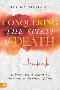 Free book download in pdf Conquering the Spirit of Death: Experiencing and Enforcing the Resurrection Power of Jesus by Becky Dvorak