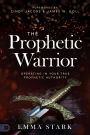 The Prophetic Warrior: Operating in Your True Prophetic Authority