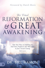 Title: The Final Reformation and Great Awakening: Take Your Place in Fulfilling the End-Times Prophecies that Will Usher in Jesus' Second Coming, Author: Bill Hamon