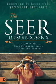 Title: The Seer Dimensions: Activating Your Prophetic Sight to See the Unseen, Author: Jennifer LeClaire