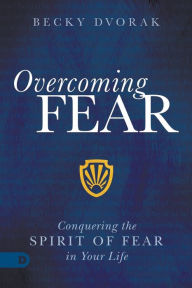 Title: Overcoming Fear: Conquering the Spirit of Fear in Your Life, Author: Becky Dvorak
