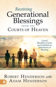 Title: Receiving Generational Blessings from the Courts of Heaven: Cancel Bloodline Curses and Establish an Inheritance of Blessing, Author: Robert Henderson